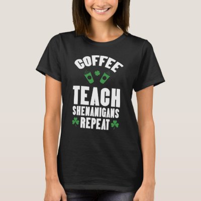 Coffee Teach Shenanigans Repeat Teacher St Patrick T-Shirt