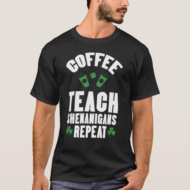 Coffee Teach Shenanigans Repeat Teacher St Patrick T-Shirt (Front)