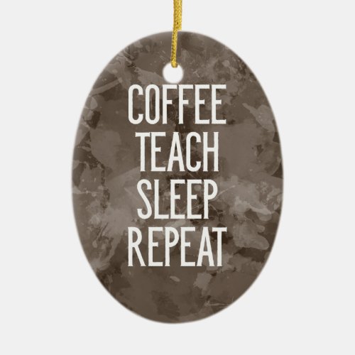 Coffee Teach Sleep Repeat Funny Teacher Ceramic Ornament