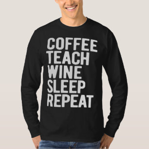 Coffee Teach Wine Sleep Repeat  Teacher T-Shirt