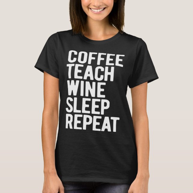 Coffee Teach Wine Sleep Repeat  Teacher T-Shirt (Front)
