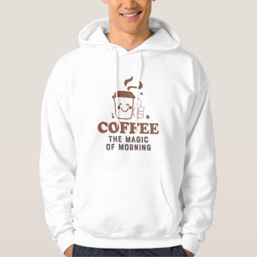 Coffee The Magic Of Morning Coffee Lover Quote Hoodie