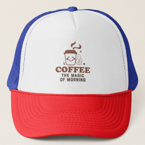 Coffee The Magic Of Morning Coffee Lover Quote Trucker Hat