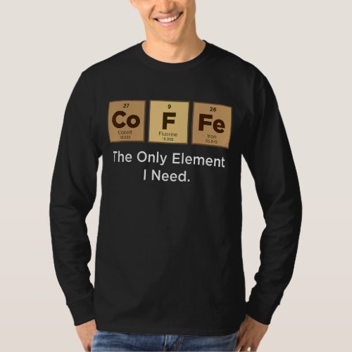 COFFEE The Only Element I Need Periodic Table of E T_Shirt