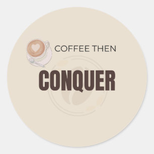 Coffee Then Conquer Motivational Coffee Lover Quot Classic Round Sticker