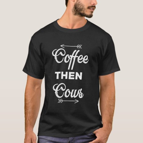Coffee Then Cows Farmer Farming Country Hoodie T_Shirt