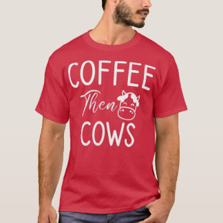 Coffee Then Cows Funny Farmer Cows and Coffee Love T-Shirt
