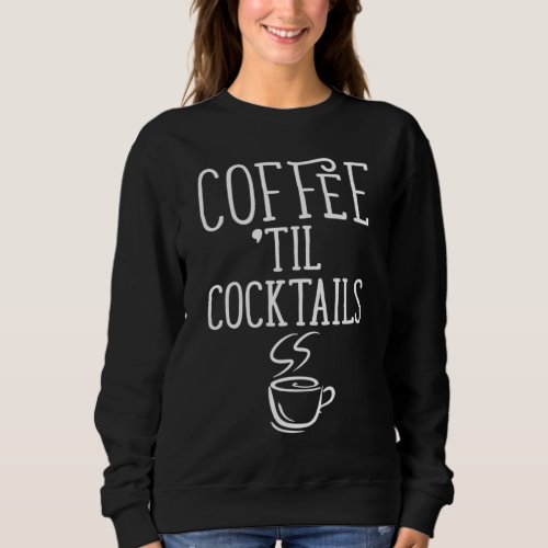 Coffee Till Cocktails Funny Coffee Sweatshirt