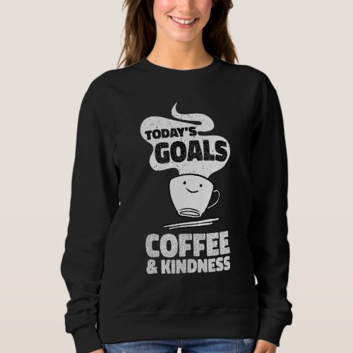 Coffee   Todays Goals Are Coffee  Kindness Sweatshirt