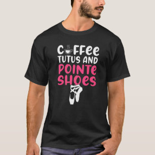 Coffee Tutus and Pointe Shoes Dancing Ballet T-Shirt