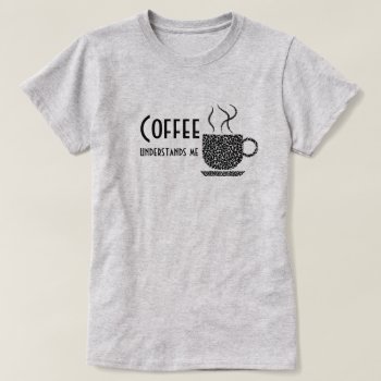 Coffee Understands/black Letter-t-shirt/hoodies T-shirt by RMJJournals at Zazzle