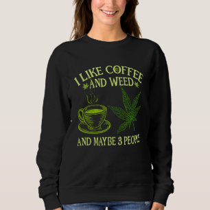 Coffee Weed  I Like Coffee And Weed And Maybe 3 Pe Sweatshirt