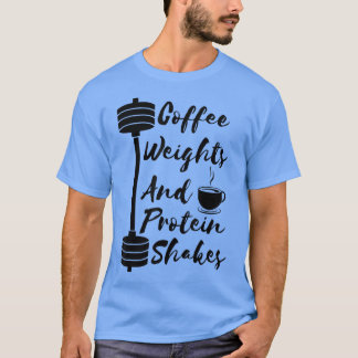 Coffee Weights and Protein Shakes Workout Gym Fitn T-Shirt