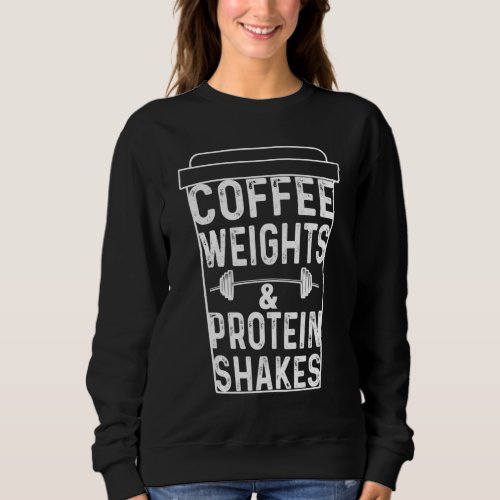Coffee Weights  Protein Shakes Funny Lifting Sweatshirt