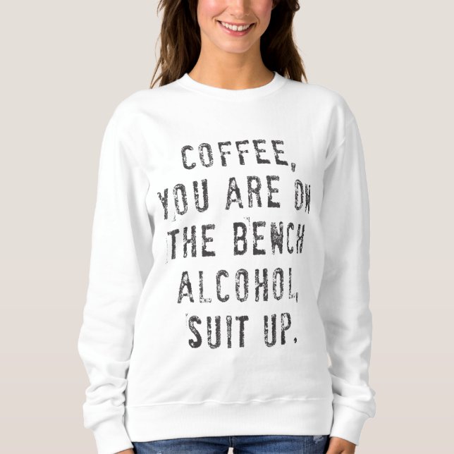 Coffee You Are On The Bench Alcohol Suit Up Sweatshirt (Front)