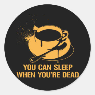 Coffee you can sleep when you're dead classic round sticker