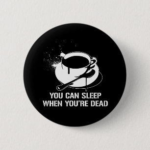 Coffee you can sleep when you're dead pinback button