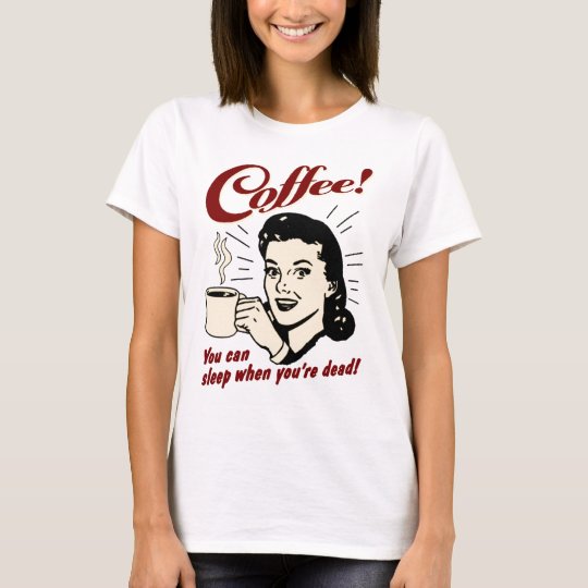 Coffee! You Can Sleep When You're Dead! T-Shirt