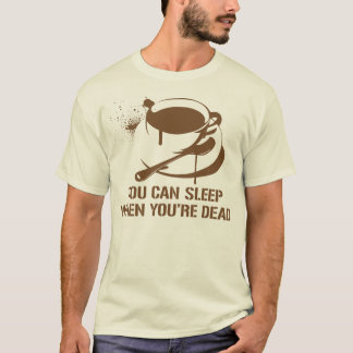 Coffee you can sleep when you're dead T-Shirt