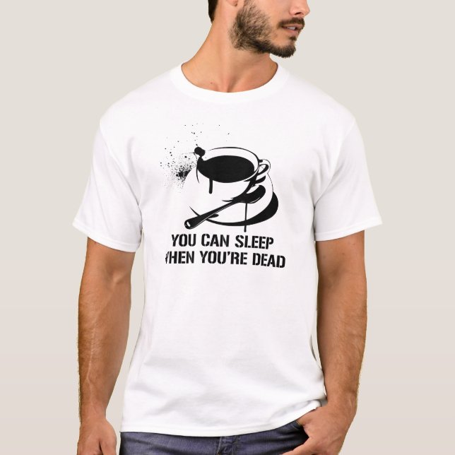 Coffee you can sleep when you're dead T-Shirt (Front)