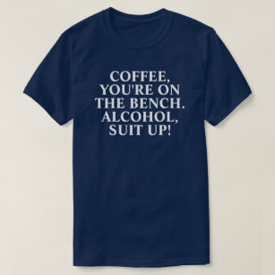 "Coffee you're on the bench. Alcohol suit up!" T-S T-Shirt
