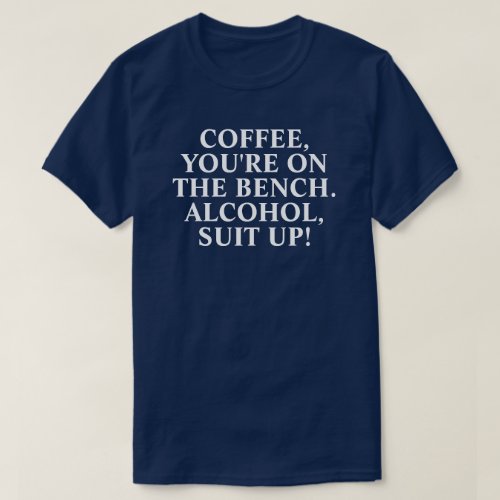Coffee youre on the bench Alcohol suit up T_S T_Shirt