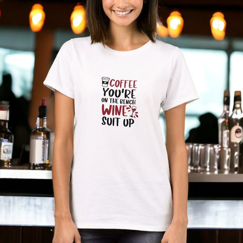 Coffee Youre on the Bench Wine Suit Up Funny Wine T_Shirt