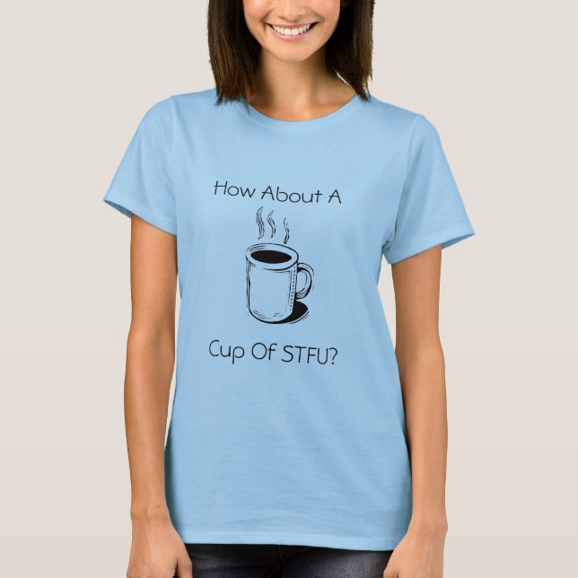 coffeecht6, How About A, Cup Of STFU? T-Shirt (Front)