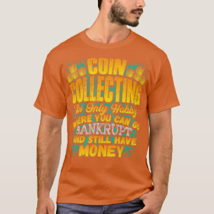 Coin Collecting Hobby Humor Bankrupt Joke Funny T-Shirt