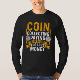 Coin Collecting Paying More Money for Less Money N T-Shirt