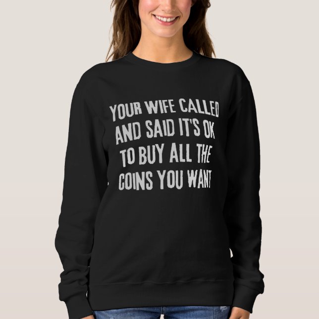 Coin Dealer Collector sales humor Your wife Called Sweatshirt (Front)