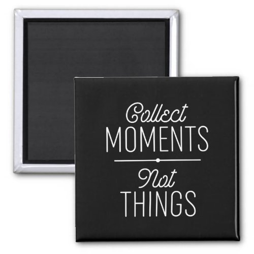 Collect Moments Not Things Magnet