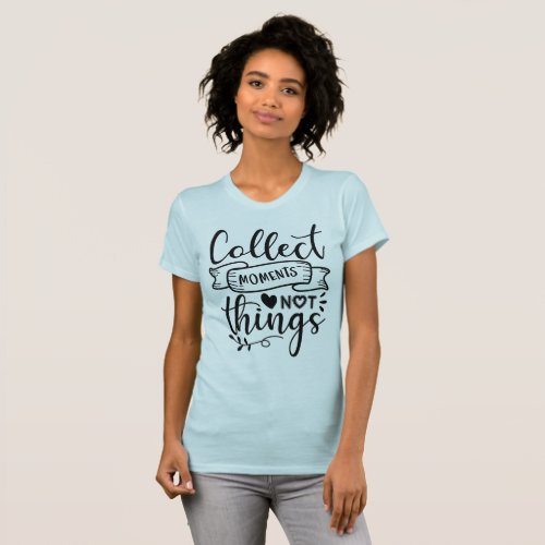 Collect Moments Not Things T_Shirt