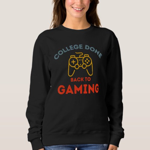 College Done Back To Gaming  Gamer Graduation Sweatshirt