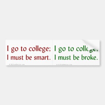 College Makes Me Smart But Penniless Bumper Sticker by egogenius at Zazzle