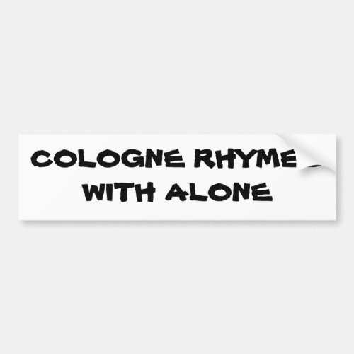 Cologne rhymes with Alone Bumper Sticker