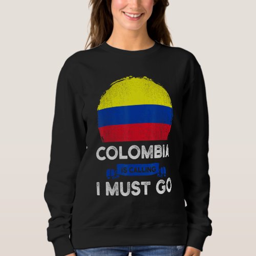 Colombia Is Calling I Must Go Colombians Flag Heri Sweatshirt