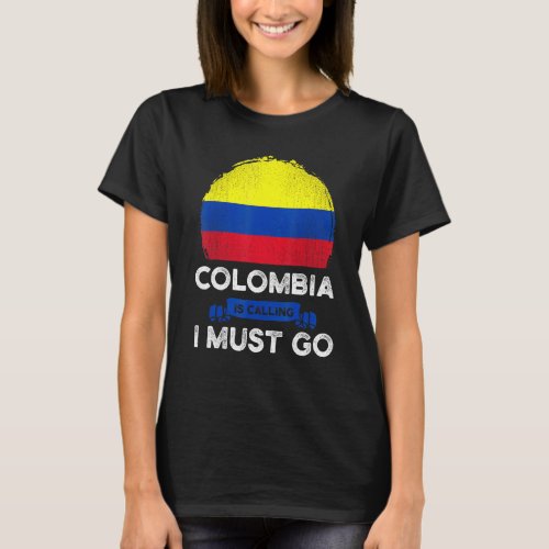 Colombia Is Calling I Must Go Colombians Flag Heri T_Shirt