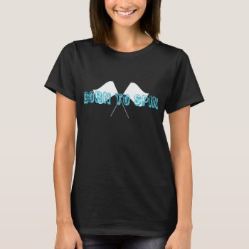 Color Guard "born To Spin" T-shirt by ColorguardCollection at Zazzle
