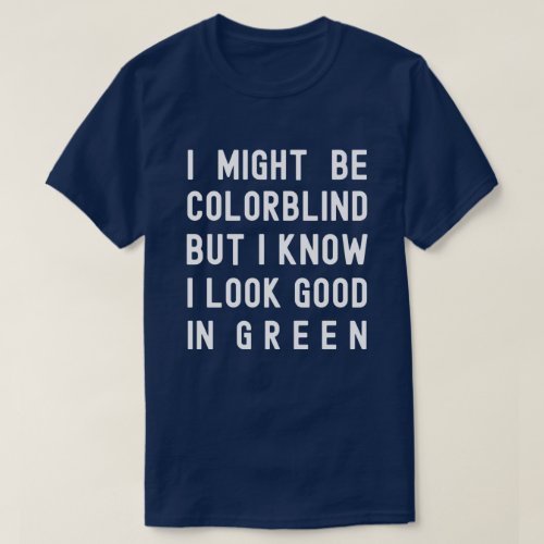 Colorblind I Know I Look Good In Green T_Shirt