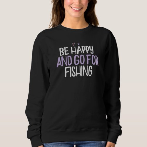 Colored Heart  Be Happy And Go For Fishing Saying  Sweatshirt