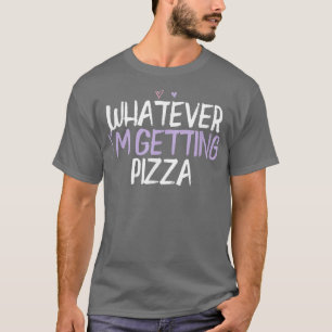 Colored Heart Funny Whatever I'm Getting Pizza Say T-Shirt