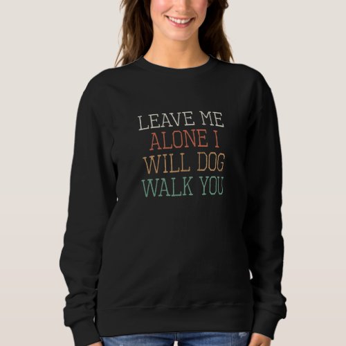Colored Retro  Leave Me Alone I Will Dog Walk You Sweatshirt