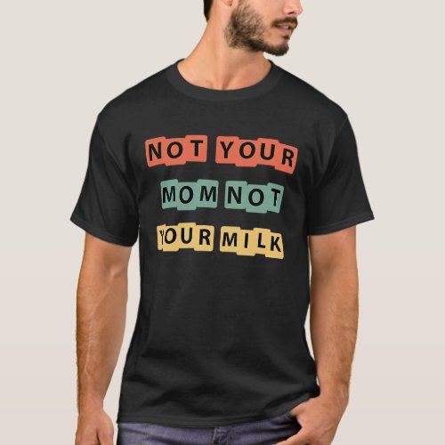 Colored Retro Not Your Mom Not Your Milk Sarcastic T_Shirt