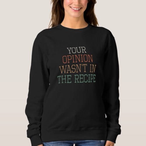 Colored Retro  Your Opinion Wasnt In The Recipe Sweatshirt