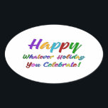 Colorful Happy Whatever Holiday You Celebrate! Oval Sticker<br><div class="desc">What's a holiday-loving person to do? "Happy Holidays" angers some. "Happy Hanukkah" offends others. Still others would much rather not hear "Merry Christmas". But not you. You love happy, merry, warm, well-wishes of any and all kinds. In a super-colorful graphic overlay with a subtle black outline, this design says "Happy...</div>