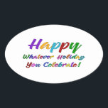 Colorful Happy Whatever Holiday You Celebrate! Oval Sticker<br><div class="desc">What's a holiday-loving person to do? "Happy Holidays" angers some. "Happy Hanukkah" offends others. Still others would much rather not hear "Merry Christmas". But not you. You love happy, merry, warm, well-wishes of any and all kinds. In a super-colorful graphic overlay with a subtle black outline, this design says "Happy...</div>