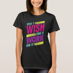 Colorful Motivation Text Don t Wish For your It Wo T-Shirt
