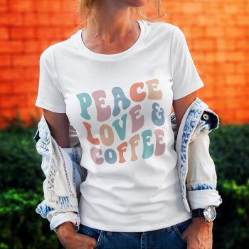 Colorful Peace Love & Coffee™ Quote T-shirt by girlygirlgraphics at Zazzle