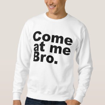 Come At Me Bro Sweatshirt by ConstanceJudes at Zazzle